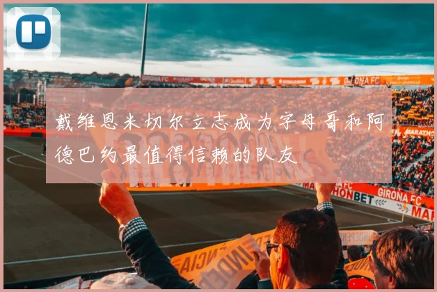戴维恩米切尔立志成为字母哥和阿德巴约最值得信赖的队友