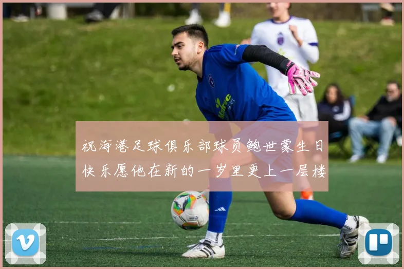 祝海港足球俱乐部球员鲍世蒙生日快乐愿他在新的一岁里更上一层楼