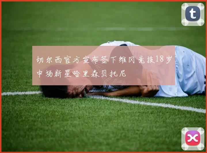 切尔西官方宣布签下维冈竞技18岁中场新星哈里森贝托尼