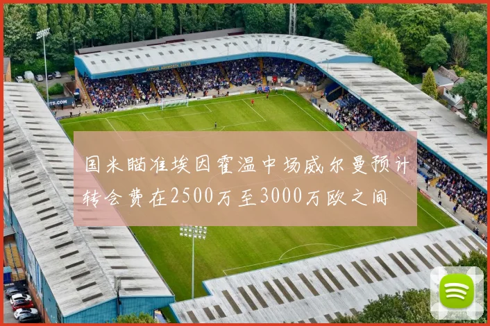 国米瞄准埃因霍温中场威尔曼预计转会费在2500万至3000万欧之间