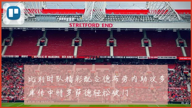 比利时队精彩配合德布劳内助攻多库传中特罗萨德轻松破门