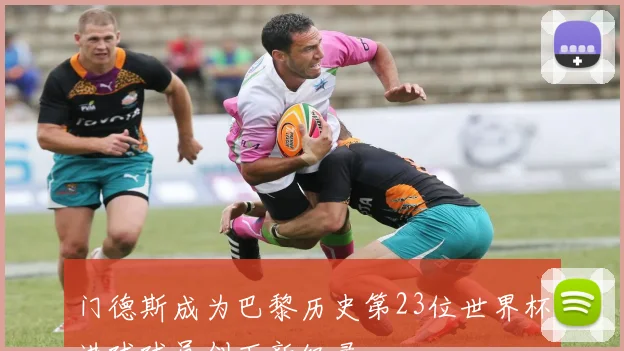 门德斯成为巴黎历史第23位世界杯进球球员创下新纪录