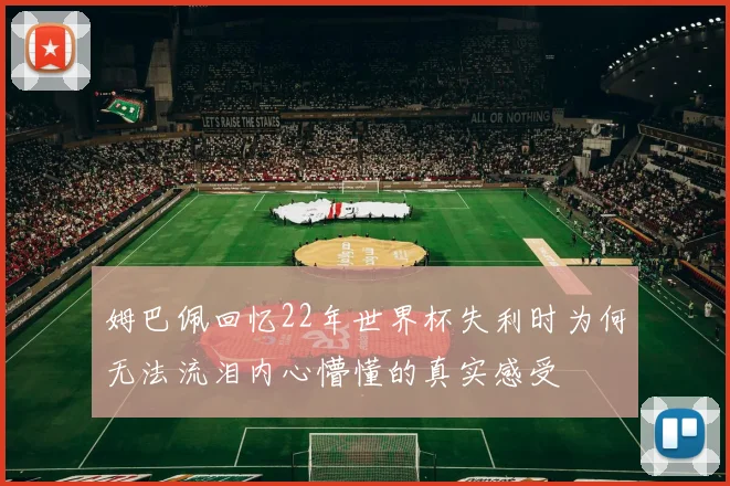 姆巴佩回忆22年世界杯失利时为何无法流泪内心懵懂的真实感受