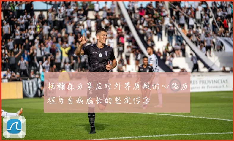 杨瀚森分享应对外界质疑的心路历程与自我成长的坚定信念