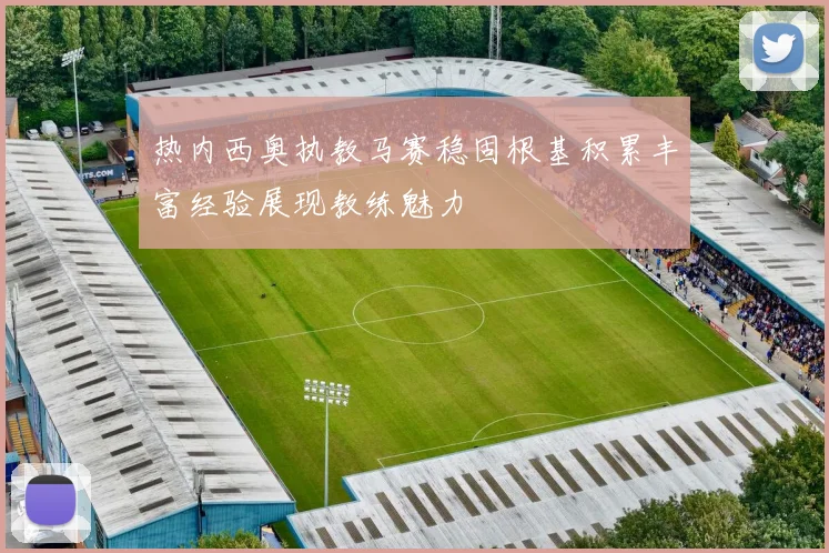 热内西奥执教马赛稳固根基积累丰富经验展现教练魅力