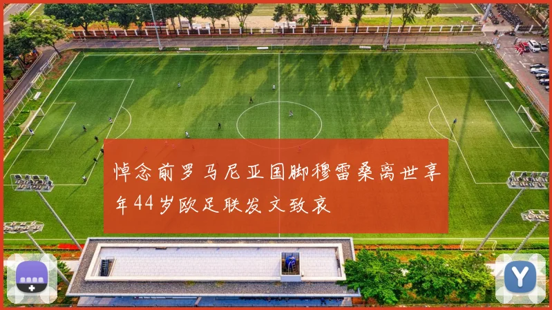 悼念前罗马尼亚国脚穆雷桑离世享年44岁欧足联发文致哀