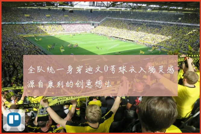 全队统一身穿迪文0号球衣入场灵感源自康利的创意想法