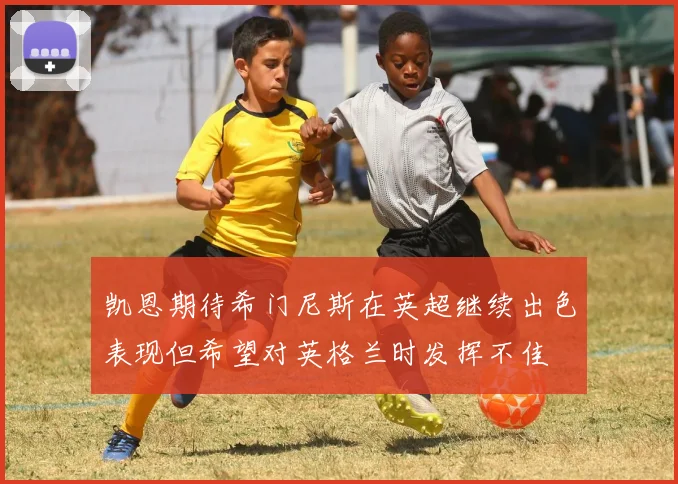 凯恩期待希门尼斯在英超继续出色表现但希望对英格兰时发挥不佳