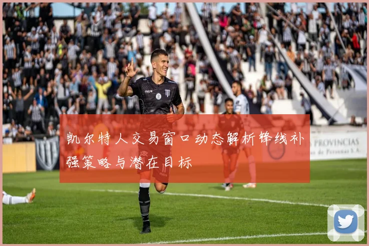 凯尔特人交易窗口动态解析锋线补强策略与潜在目标